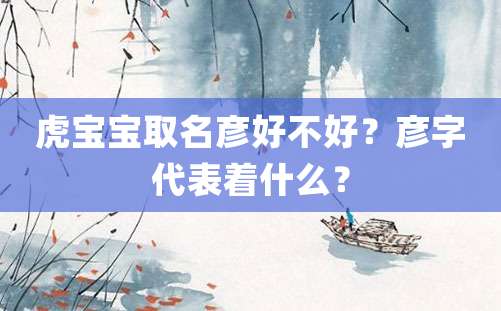 虎宝宝取名彦好不好？彦字代表着什么？