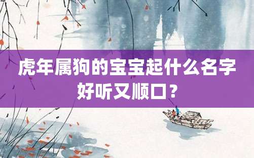 虎年属狗的宝宝起什么名字好听又顺口？