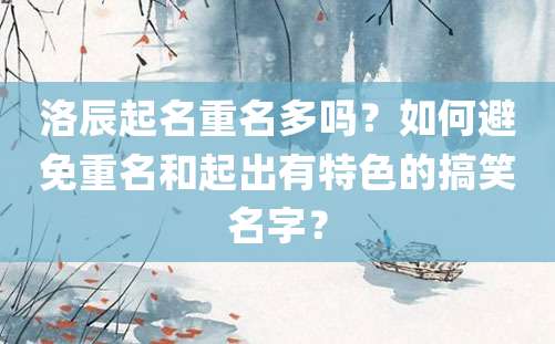 洛辰起名重名多吗？如何避免重名和起出有特色的搞笑名字？