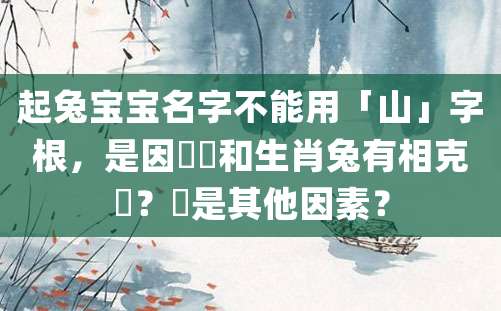 起兔宝宝名字不能用「山」字根，是因為會和生肖兔有相克嗎？還是其他因素？