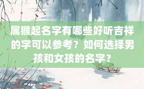 属猴起名字有哪些好听吉祥的字可以参考？如何选择男孩和女孩的名字？