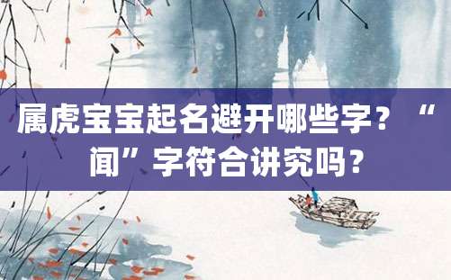 属虎宝宝起名避开哪些字？“闻”字符合讲究吗？