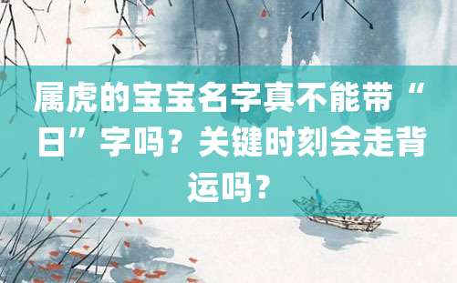 属虎的宝宝名字真不能带“日”字吗？关键时刻会走背运吗？