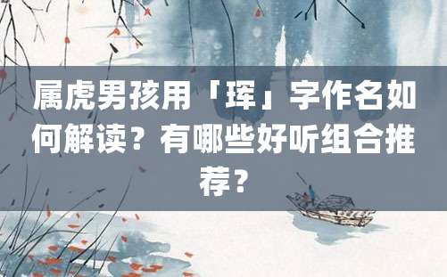 属虎男孩用「珲」字作名如何解读？有哪些好听组合推荐？