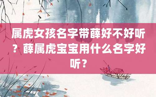 属虎女孩名字带薛好不好听？薛属虎宝宝用什么名字好听？