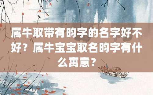 属牛取带有昀字的名字好不好？属牛宝宝取名昀字有什么寓意？