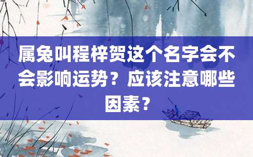 属兔叫程梓贺这个名字会不会影响运势？应该注意哪些因素？