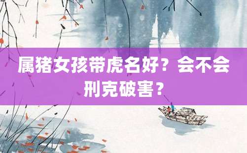 属猪女孩带虎名好？会不会刑克破害？