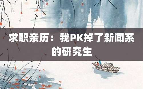 求职亲历：我PK掉了新闻系的研究生