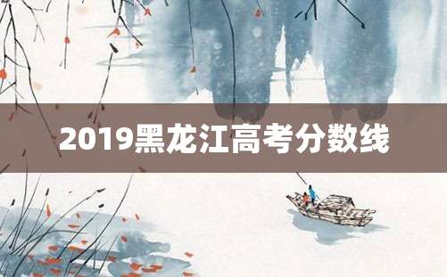 2019黑龙江高考分数线