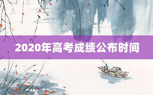 2020年高考成绩公布时间