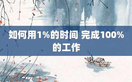 如何用1%的时间 完成100%的工作