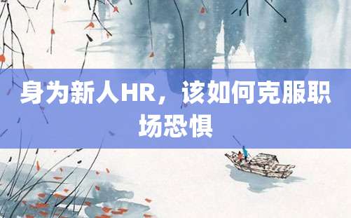 身为新人HR，该如何克服职场恐惧