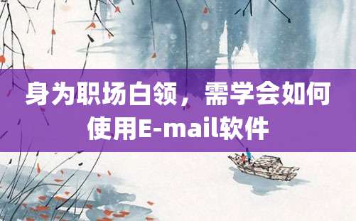 身为职场白领，需学会如何使用E-mail软件