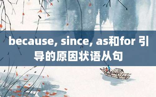 because, since, as和for 引导的原因状语从句