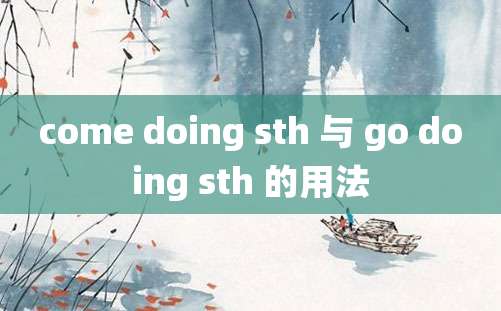 come doing sth 与 go doing sth 的用法