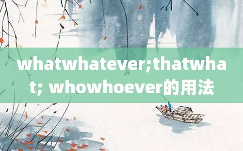 whatwhatever;thatwhat; whowhoever的用法