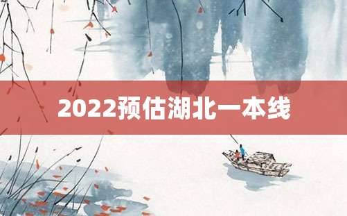 2022预估湖北一本线