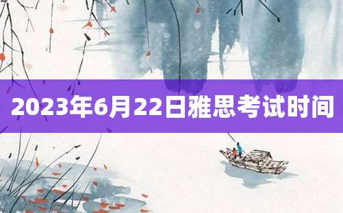 2023年6月22日雅思考试时间