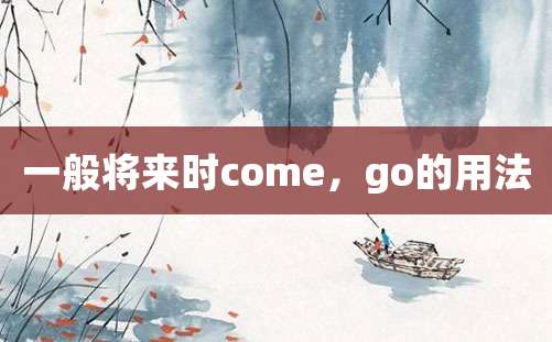 一般将来时come，go的用法