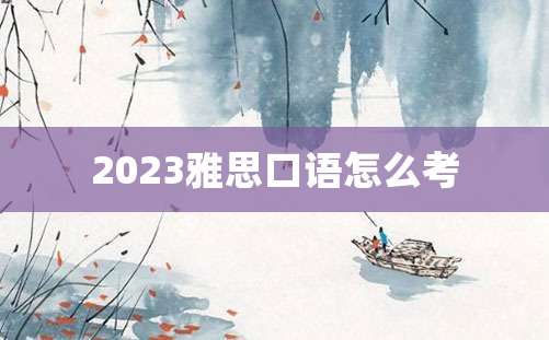 2023雅思口语怎么考