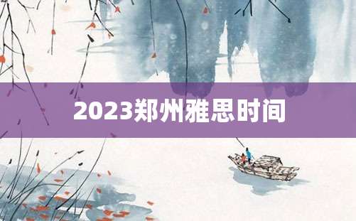 2023郑州雅思时间