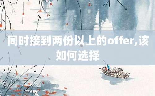 同时接到两份以上的offer,该如何选择