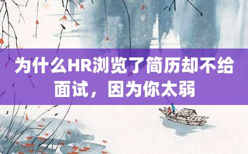 为什么HR浏览了简历却不给面试，因为你太弱