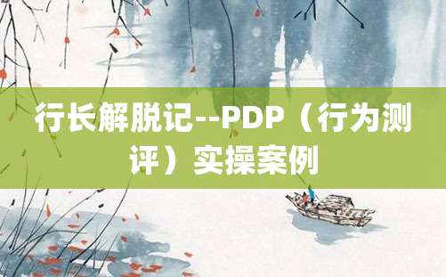 行长解脱记--PDP（行为测评）实操案例