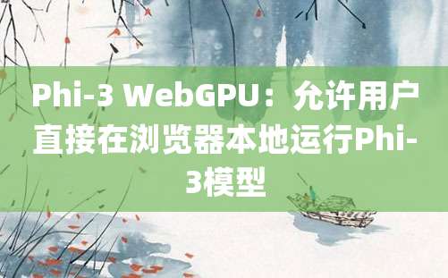 Phi-3 WebGPU：允许用户直接在浏览器本地运行Phi-3模型