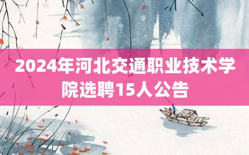 2024年河北交通职业技术学院选聘15人公告