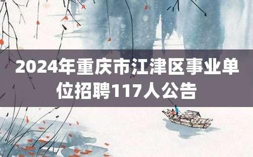 2024年重庆市江津区事业单位招聘117人公告