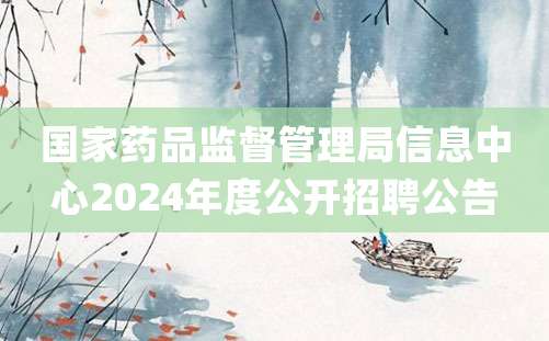 国家药品监督管理局信息中心2024年度公开招聘公告