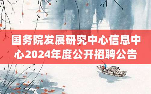 国务院发展研究中心信息中心2024年度公开招聘公告