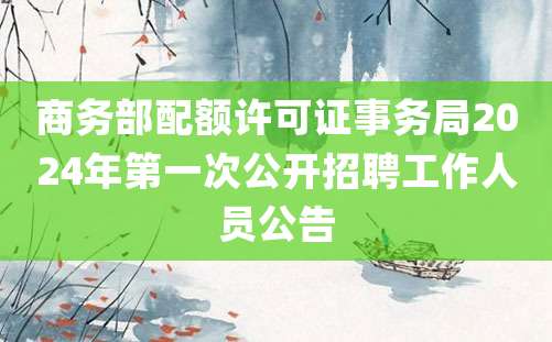 商务部配额许可证事务局2024年第一次公开招聘工作人员公告