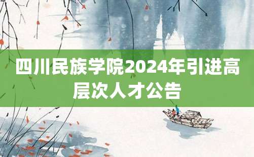 四川民族学院2024年引进高层次人才公告