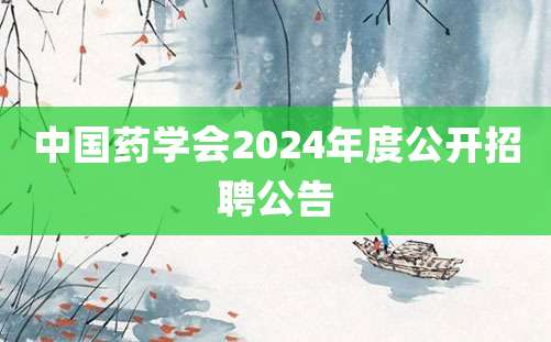 中国药学会2024年度公开招聘公告