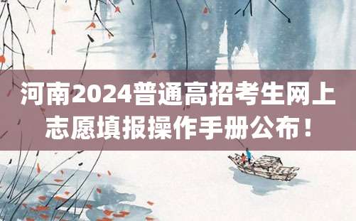 河南2024普通高招考生网上志愿填报操作手册公布！