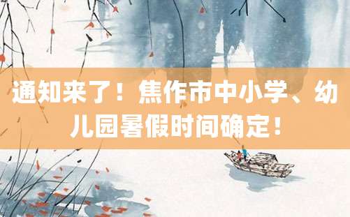 通知来了！焦作市中小学、幼儿园暑假时间确定！