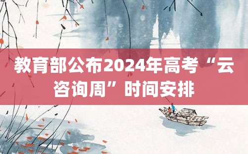 教育部公布2024年高考“云咨询周”时间安排