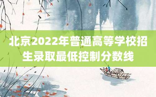 北京2022年普通高等学校招生录取最低控制分数线