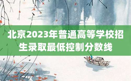 北京2023年普通高等学校招生录取最低控制分数线