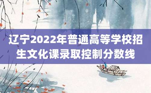 辽宁2022年普通高等学校招生文化课录取控制分数线