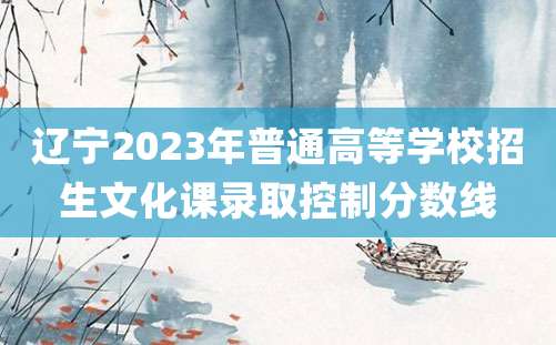 辽宁2023年普通高等学校招生文化课录取控制分数线