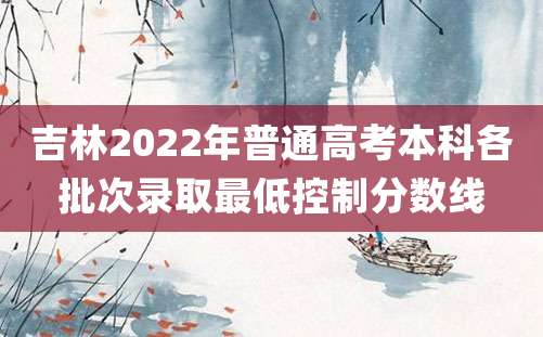 吉林2022年普通高考本科各批次录取最低控制分数线