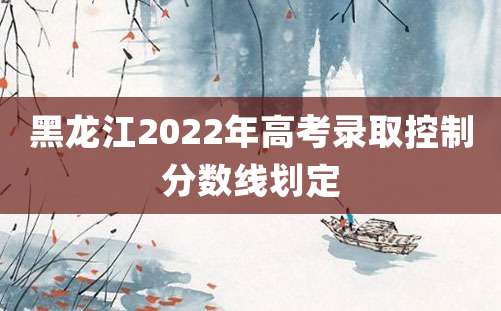 黑龙江2022年高考录取控制分数线划定