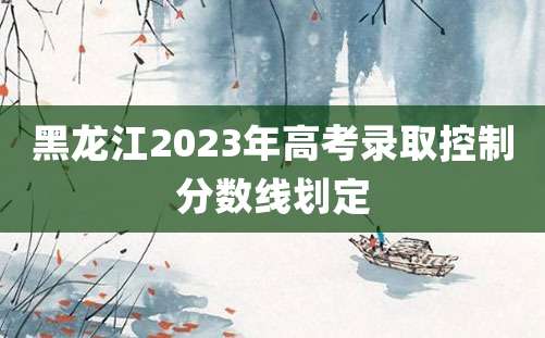 黑龙江2023年高考录取控制分数线划定