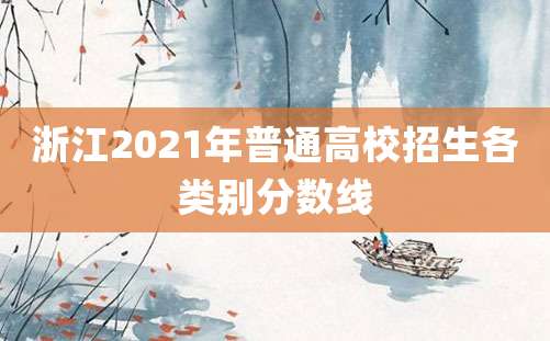 浙江2021年普通高校招生各类别分数线