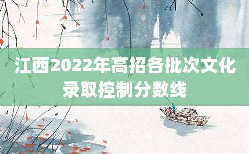 江西2022年高招各批次文化录取控制分数线