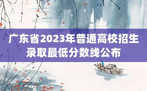 广东省2023年普通高校招生录取最低分数线公布